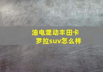 油电混动丰田卡罗拉suv怎么样