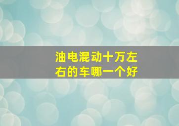 油电混动十万左右的车哪一个好