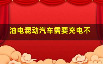 油电混动汽车需要充电不