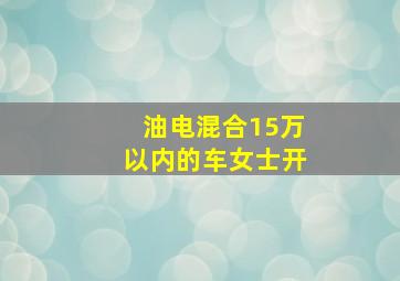 油电混合15万以内的车女士开