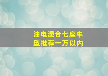 油电混合七座车型推荐一万以内