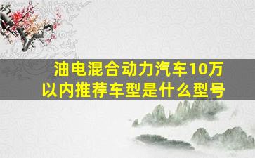 油电混合动力汽车10万以内推荐车型是什么型号