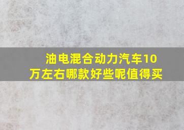 油电混合动力汽车10万左右哪款好些呢值得买