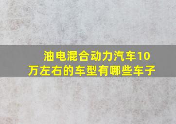 油电混合动力汽车10万左右的车型有哪些车子