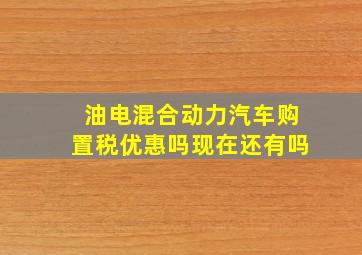 油电混合动力汽车购置税优惠吗现在还有吗