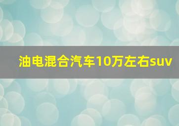 油电混合汽车10万左右suv