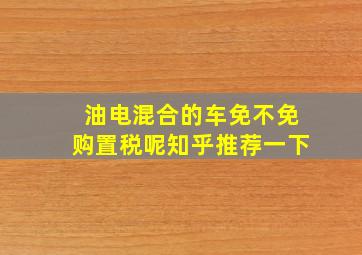 油电混合的车免不免购置税呢知乎推荐一下