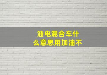 油电混合车什么意思用加油不