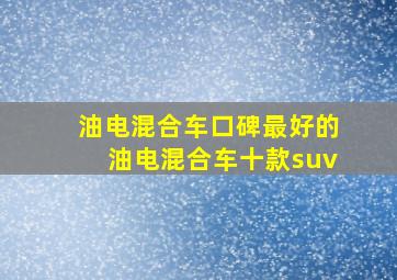 油电混合车口碑最好的油电混合车十款suv