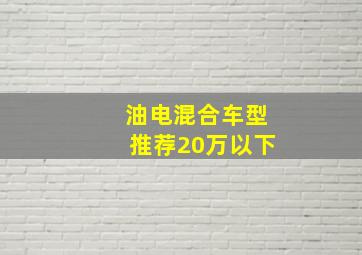 油电混合车型推荐20万以下