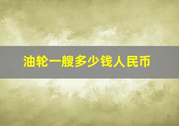 油轮一艘多少钱人民币