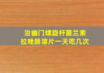 治幽门螺旋杆菌兰索拉唑肠溶片一天吃几次