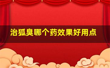 治狐臭哪个药效果好用点