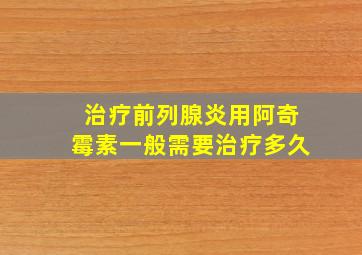 治疗前列腺炎用阿奇霉素一般需要治疗多久