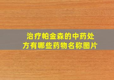 治疗帕金森的中药处方有哪些药物名称图片