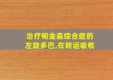 治疗帕金森综合症的左旋多巴,在转运吸收