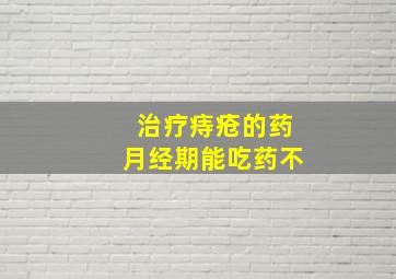 治疗痔疮的药月经期能吃药不