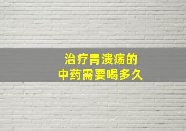 治疗胃溃疡的中药需要喝多久