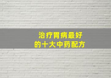 治疗胃病最好的十大中药配方