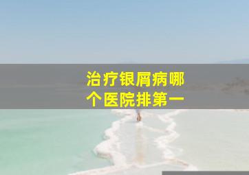 治疗银屑病哪个医院排第一