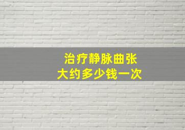 治疗静脉曲张大约多少钱一次