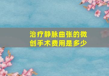 治疗静脉曲张的微创手术费用是多少