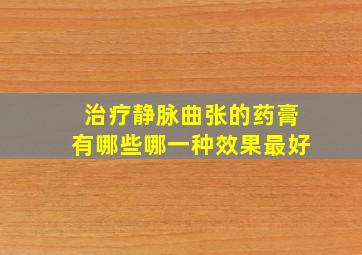 治疗静脉曲张的药膏有哪些哪一种效果最好