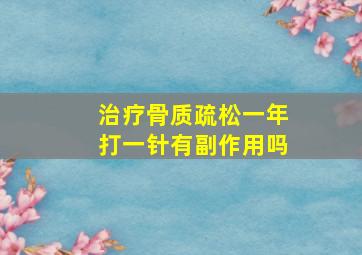 治疗骨质疏松一年打一针有副作用吗