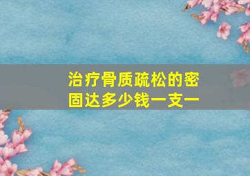 治疗骨质疏松的密固达多少钱一支一