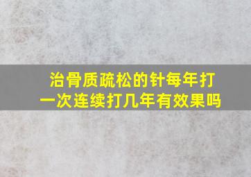 治骨质疏松的针每年打一次连续打几年有效果吗