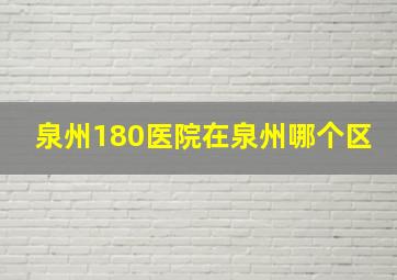 泉州180医院在泉州哪个区