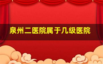 泉州二医院属于几级医院