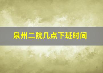 泉州二院几点下班时间