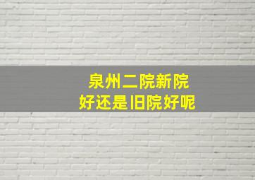 泉州二院新院好还是旧院好呢