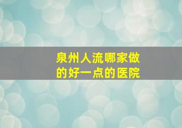 泉州人流哪家做的好一点的医院