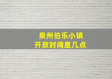 泉州伯乐小镇开放时间是几点