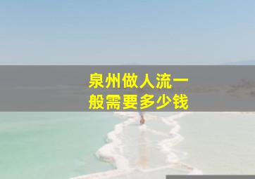 泉州做人流一般需要多少钱