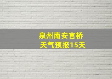 泉州南安官桥天气预报15天