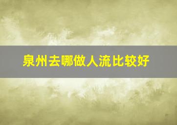 泉州去哪做人流比较好