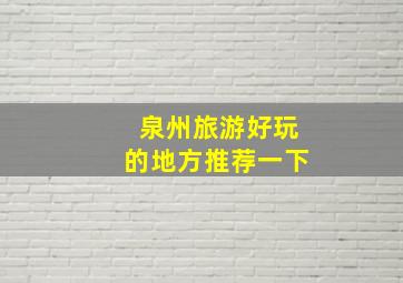 泉州旅游好玩的地方推荐一下