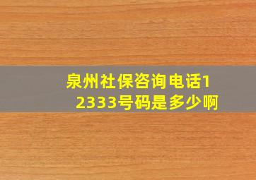 泉州社保咨询电话12333号码是多少啊