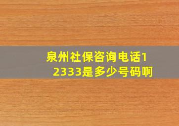 泉州社保咨询电话12333是多少号码啊