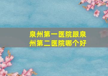 泉州第一医院跟泉州第二医院哪个好