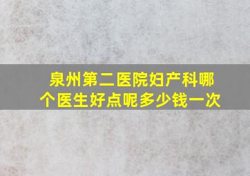 泉州第二医院妇产科哪个医生好点呢多少钱一次