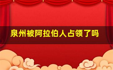 泉州被阿拉伯人占领了吗