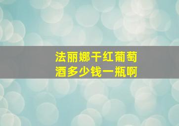 法丽娜干红葡萄酒多少钱一瓶啊