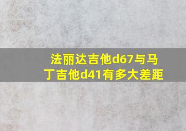 法丽达吉他d67与马丁吉他d41有多大差距