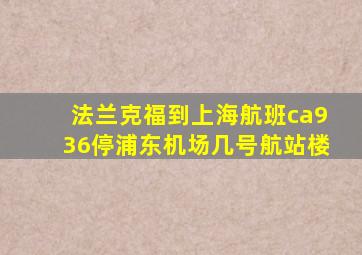 法兰克福到上海航班ca936停浦东机场几号航站楼