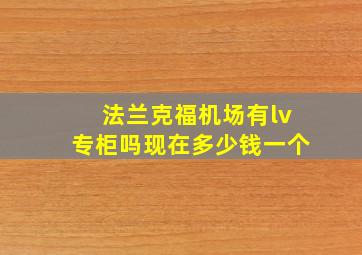 法兰克福机场有lv专柜吗现在多少钱一个