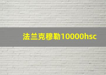 法兰克穆勒10000hsc